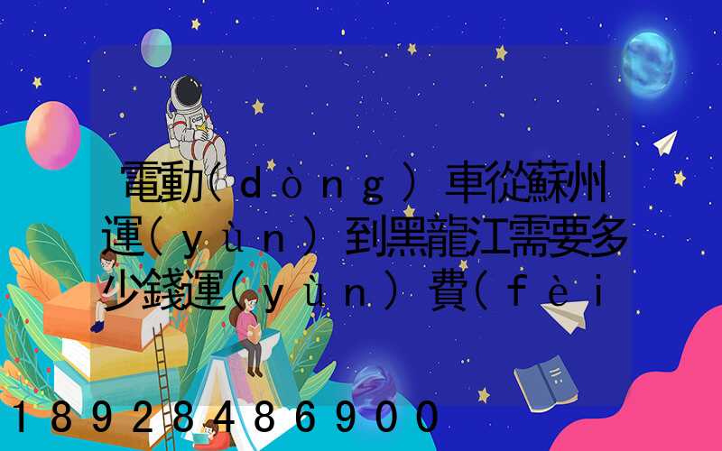 電動(dòng)車從蘇州運(yùn)到黑龍江需要多少錢運(yùn)費(fèi)走哪個(gè)快遞比較好。